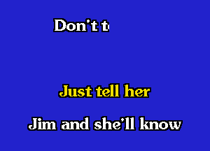 Just tell her

Jim and she'll know