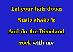 Let your hair down
Susie shake it

And do the Dixieland

rock with me