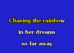 Chasing the rainbow

in her dreams

so far away