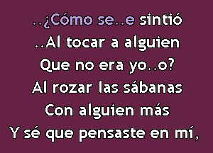 ..gC6mo se..e sintic')
..Al tocar a alguien
Que no era yo..o?
Al rozar las sabanas
Con alguien mas
Y 56') que pensaste en mi,