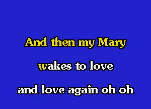 And then my Mary

wakes to love

and love again oh oh