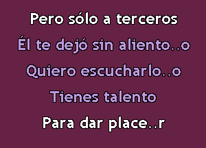 Pero s6lo a terceros

El te dejb sin aliento..o

Quiero escucharlo..o
Tienes talento

Para dar place..r