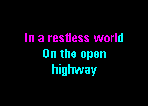 In a restless world

On the open
highway