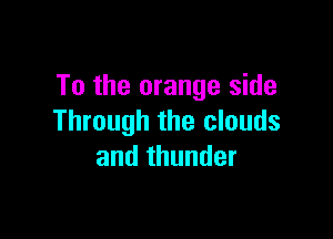 To the orange side

Through the clouds
and thunder