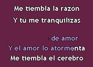 Me tiembla la razbn

'engo el corazdn
Anoreixico de amor
Y el amor lo atormenta

Me tiembla el cerebro l