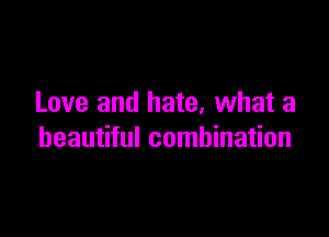 Love and hate, what a

beautiful combination