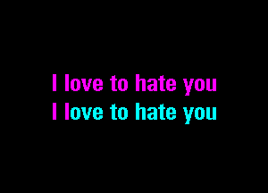 I love to hate you

I love to hate you