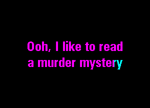 Ooh. I like to read

a murder mystery