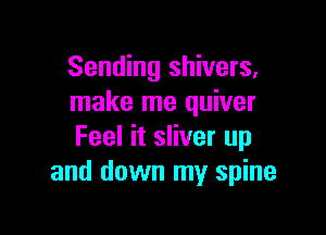 Sending shivers,
make me quiver

Feel it sliver up
and down my spine