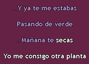 ..Y ya te me estabas
Pasando de verde

..Mariana te secas

Yo me consigo otra planta