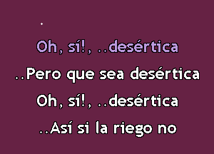 0h, 51!, ..dese'rtica
..Pero que sea desatica

0h, 51!, ..dese'rtica

..Asi si la riego no