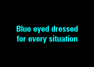 Blue eyed dressed

for every situation