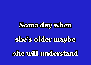 Some day when

she's older maybe

she will understand