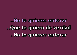 ..No te quieres enterar

..Que te quiero de verdad
..No te quieres enterar