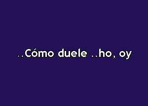 ..C6mo duele ..ho, oy