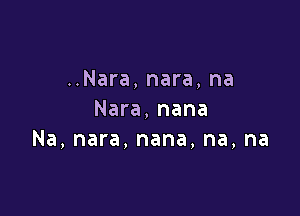 ..Nara, nara, na

Nara, nana
Na, nara, nana, na, na