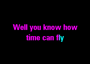 Well you know how

time can fly