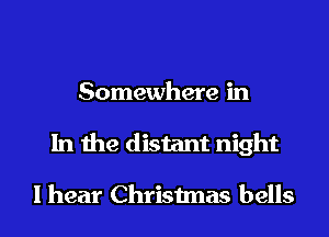 Somewhere in
In the distant night

I hear Christmas bells