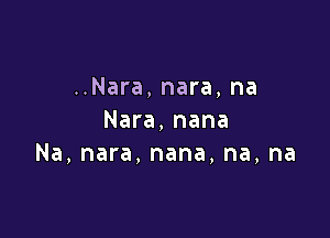 ..Nara, nara, na

Nara, nana
Na, nara, nana, na, na