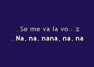 ..Se me va la vo...z

nNa,na,nana,na,na