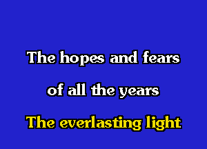 The hopes and fears

of all the years

The everlasting light