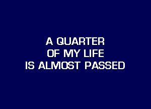 A QUARTER
OF MY LIFE

IS ALMOST PASSED
