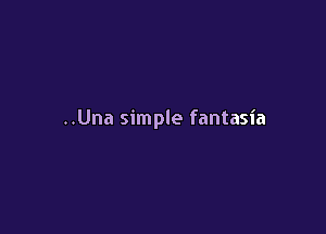 ..Una simple fantasia