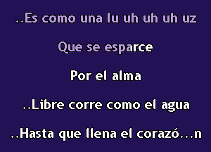 ..Es como una lu uh uh uh uz
Que se esparce
Por el alma
..Libre corre como el agua

..Hasta que llena el coraz6...n