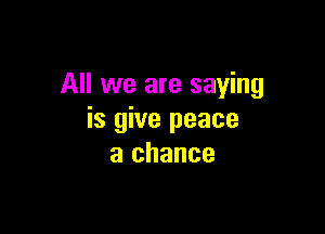 All we are saying

is give peace
a chance