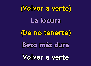 (Volver a verte)

La locura

(De no tenerte)

Beso m6s dura

Volver a verte