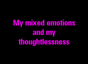 My mixed emotions

and my
thoughtlessness
