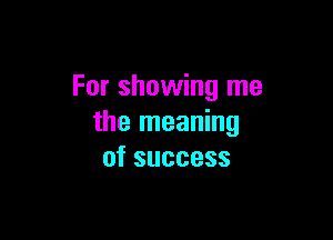 For showing me

the meaning
ofsuccess