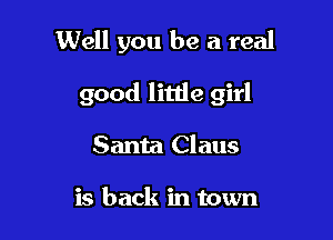 Well you be a real

good litde girl

Santa Claus

is back in town