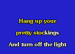 Hang up your

pretty stockings

And turn off the light