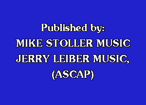 Published bgn
MIKE STOLLER MUSIC
JERRY LEIBER MUSIC,

(ASCAP)