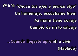 (W3 W Cierra tus ojos y piensa afgo
Un homenaje, escuchame bient
Mi mami tiene coraje

Cambib de mi lo salvaje

..Cuando llegaste aprendi a vivir

(Hablado)l