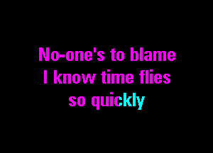 No-one's to blame

I know time flies
so quickly
