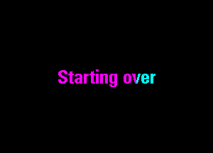 Starting over