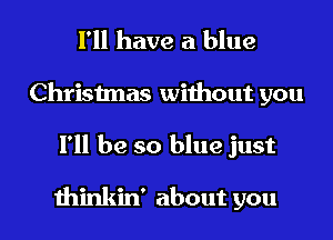 I'll have a blue
Christmas without you

I'll be so blue just

thinkin' about you I