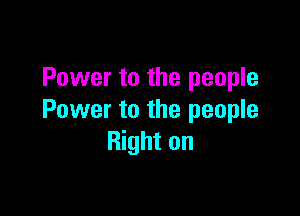 Power to the people

Power to the people
Right on