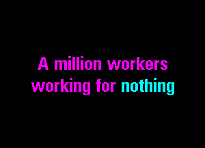 A million workers

working for nothing