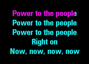 Power to the people
Power to the people

Power to the people
Right on
Now, now, now, now