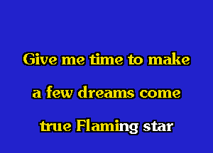 Give me time to make

a few dreams come

true Flaming star I
