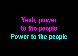 Yeah, power

to the people
Power to the people
