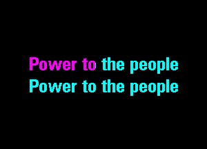 Power to the people

Power to the people