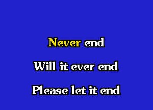 N ever end

Will it ever end

Please let it end