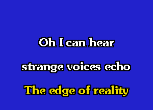 Oh I can hear

strange voices echo

The edge of reality