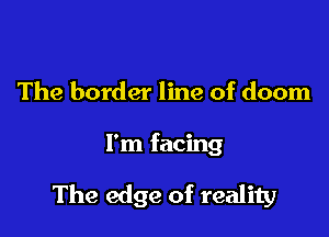 The border line of doom

I'm facing

The edge of reality