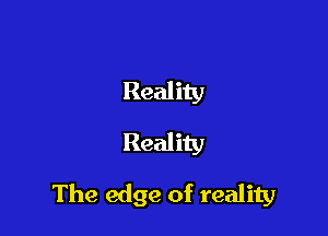 Reality
Reality

The edge of reality