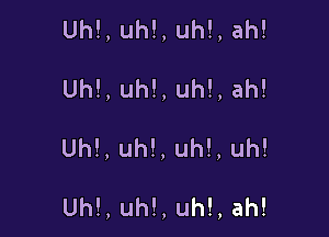 Uh!,uh!,uh!,ah!

Uh!,uh!,uh!,ah!

Uh!,uh!,uh!,uh!

Uh!,uh!,uh!,ah!